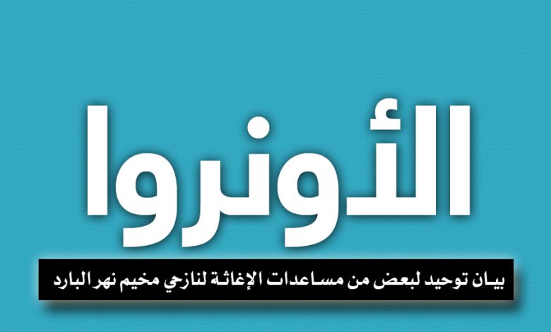 بيان صادر عن الأونروا || توحيد لبعض من مساعدات الإغاثة لنازحي مخيم نهر البارد