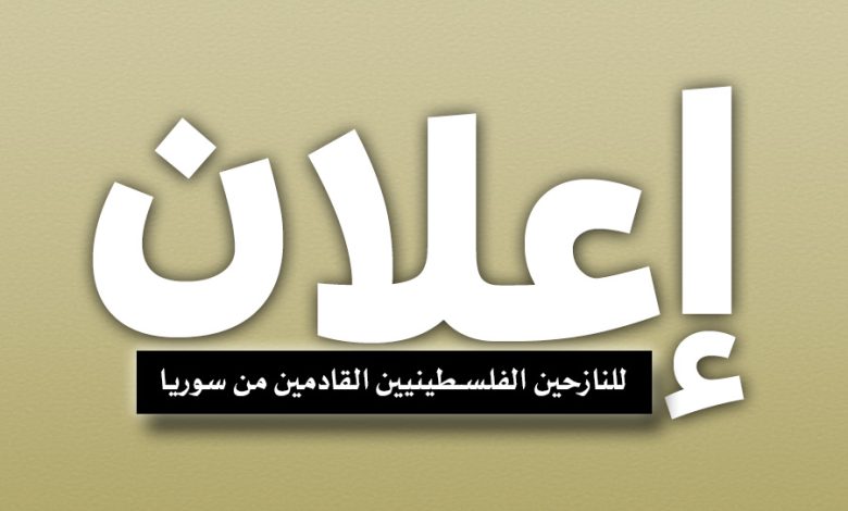 إعلان هام للنازحين الفلسطينيين القادمين من سوريا