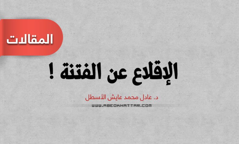 الإقلاع عن الفتنة || بقلم عادل محمد عايش الأسطل
