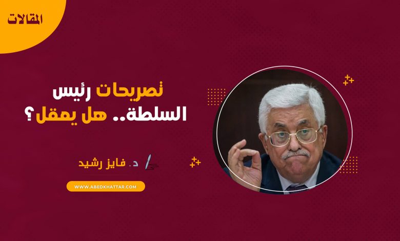 تصريحات رئيس السلطة.. هل يعقل