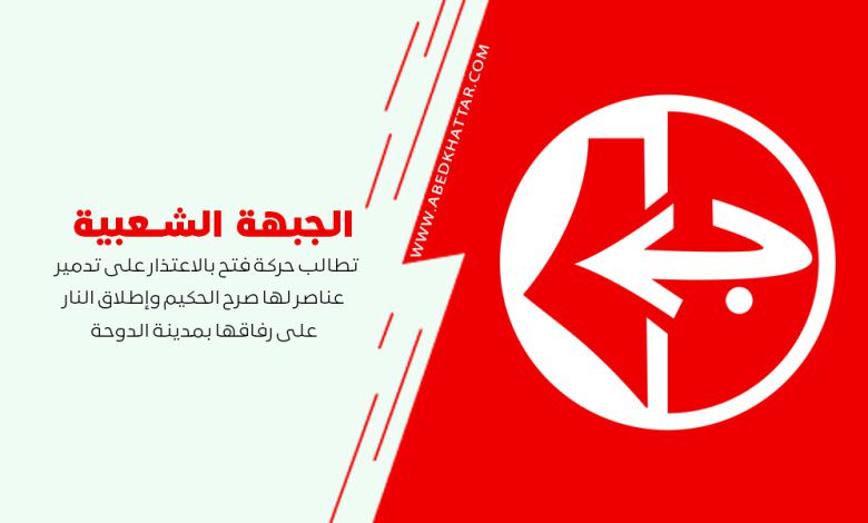الشعبية تطالب حركة فتح بالاعتذار على تدمير عناصر لها صرح الحكيم وإطلاق النار على رفاقها بمدينة الدوحة