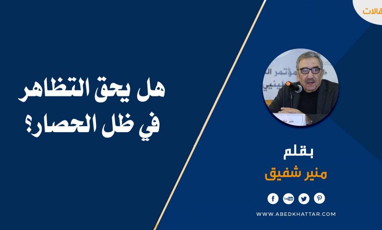 هل يحق التظاهر في ظل الحصار؟ - منير شفيق