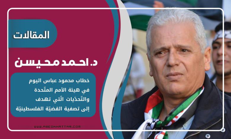 خطاب محمود عباس اليوم في هيئة الأمم المتحدة .. والتحديات التي تهدف إلى تصفية القضية الفلسطينية ..!!