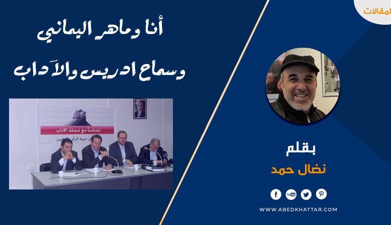 أنا وماهر اليماني وسماح ادريس والآداب – نضال حمد