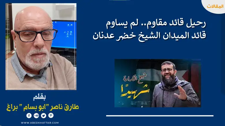 رحيل قائد مقاوم.. لم يساوم قائد الميدان الشيخ خضر عدنان